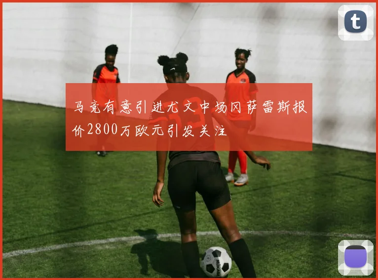 马竞有意引进尤文中场冈萨雷斯报价2800万欧元引发关注