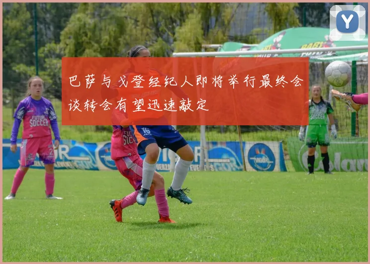 巴萨与戈登经纪人即将举行最终会谈转会有望迅速敲定