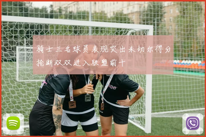 骑士三名球员表现突出米切尔得分抢断双双进入联盟前十